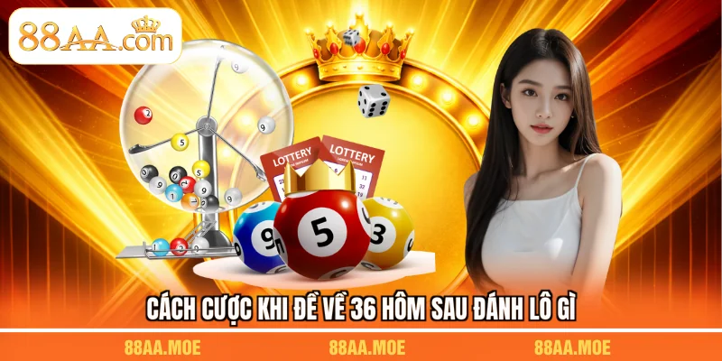Cách cược khi đề về 36 hôm sau đánh lô gì